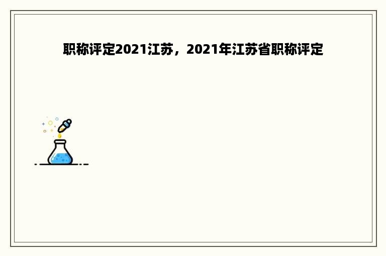 职称评定2021江苏，2021年江苏省职称评定