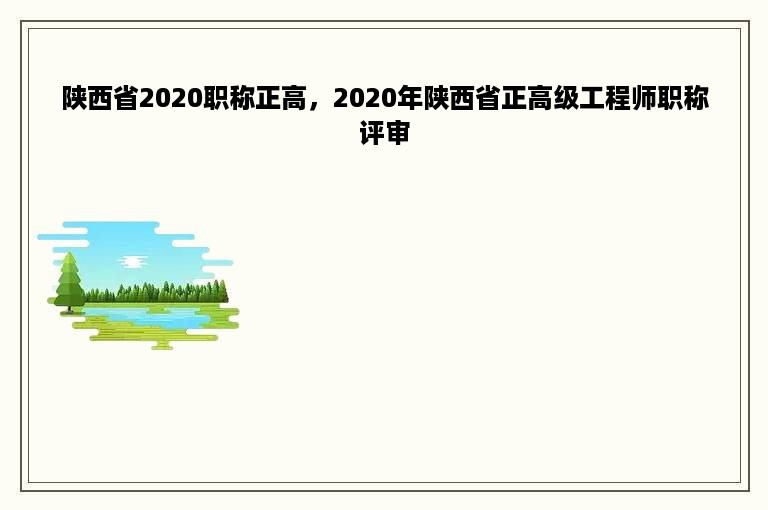 陕西省2020职称正高，2020年陕西省正高级工程师职称评审