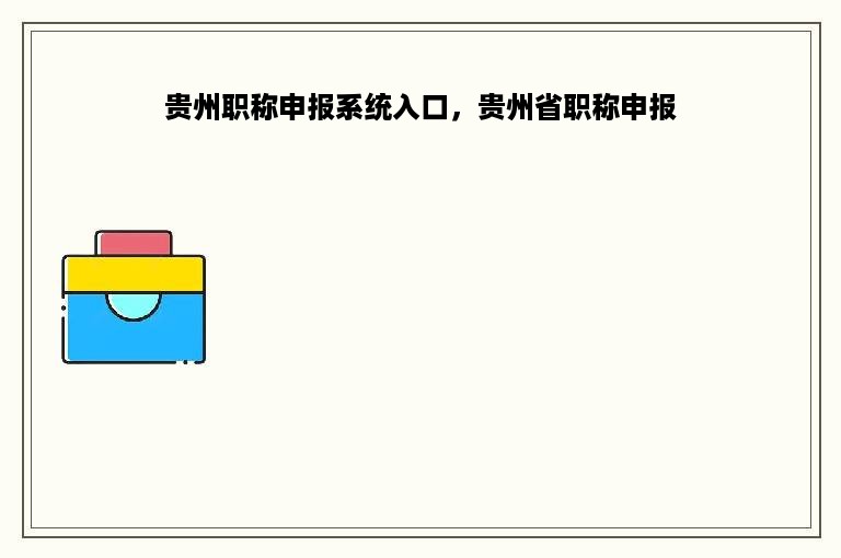 贵州职称申报系统入口，贵州省职称申报