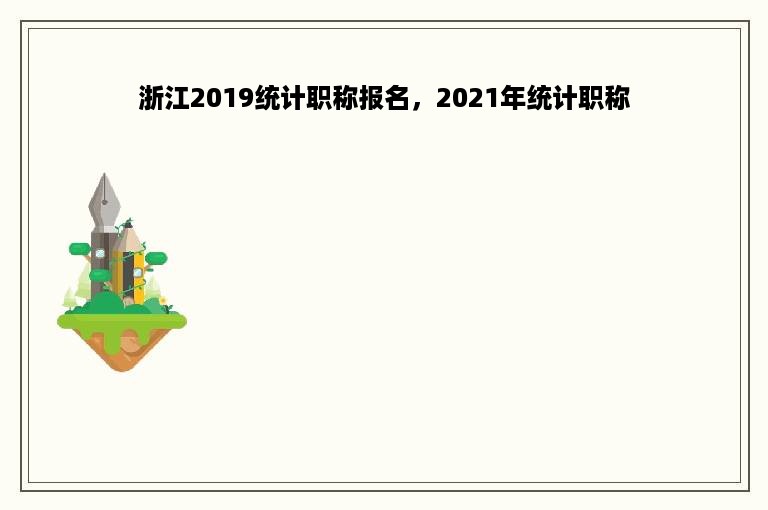 浙江2019统计职称报名，2021年统计职称