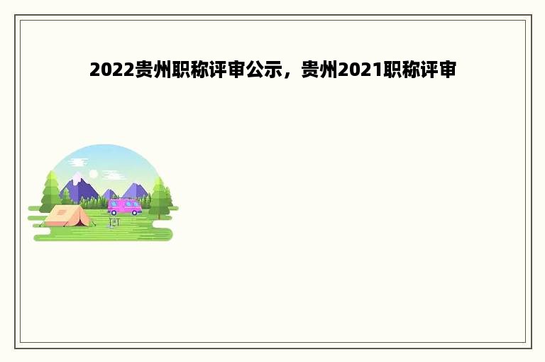 2022贵州职称评审公示，贵州2021职称评审