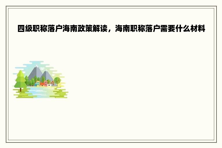 四级职称落户海南政策解读，海南职称落户需要什么材料