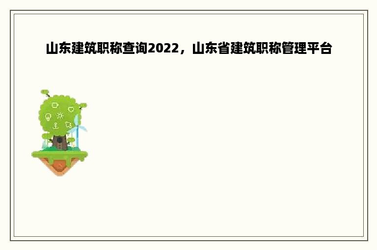 山东建筑职称查询2022，山东省建筑职称管理平台