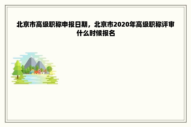 北京市高级职称申报日期，北京市2020年高级职称评审什么时候报名