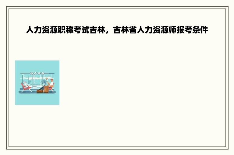 人力资源职称考试吉林，吉林省人力资源师报考条件