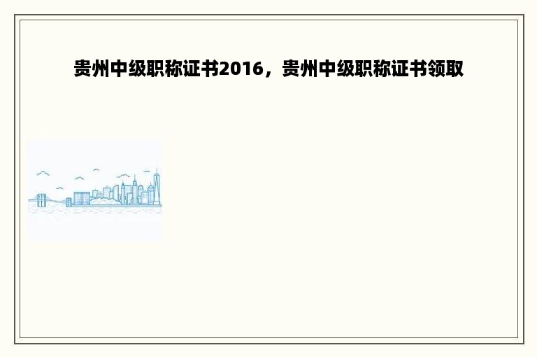 贵州中级职称证书2016，贵州中级职称证书领取