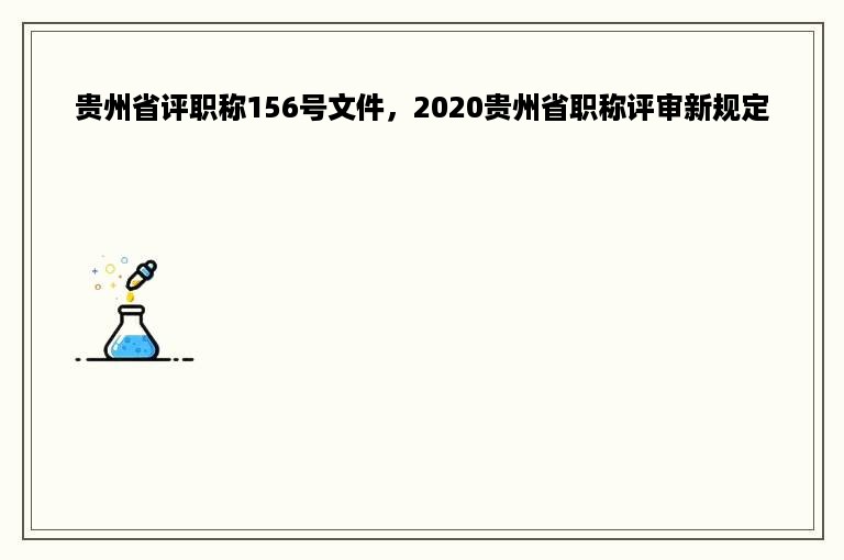 贵州省评职称156号文件，2020贵州省职称评审新规定