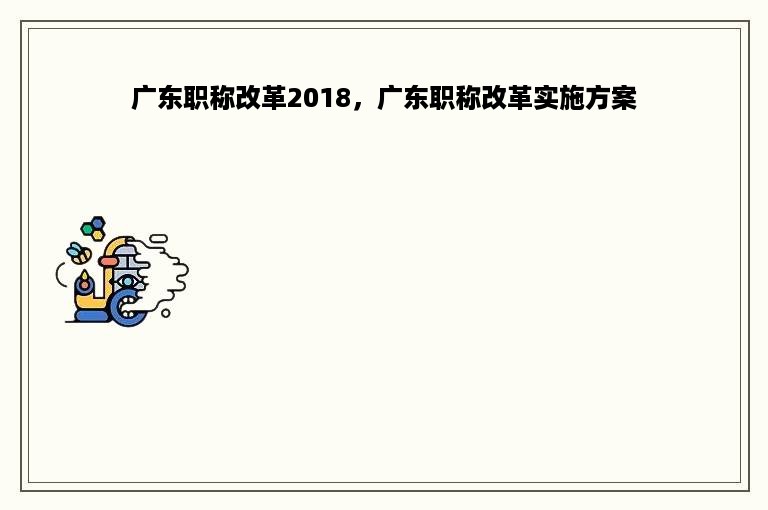 广东职称改革2018，广东职称改革实施方案