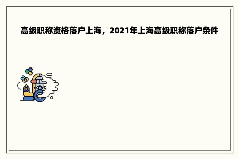 高级职称资格落户上海，2021年上海高级职称落户条件