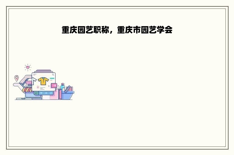 重庆园艺职称，重庆市园艺学会