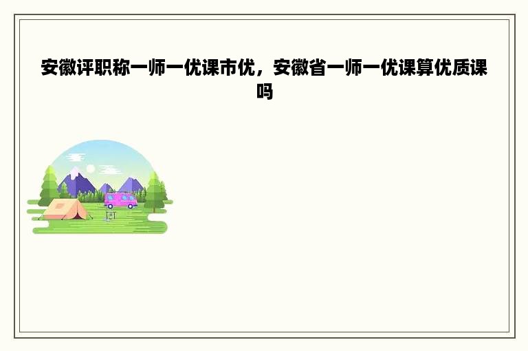 安徽评职称一师一优课市优，安徽省一师一优课算优质课吗