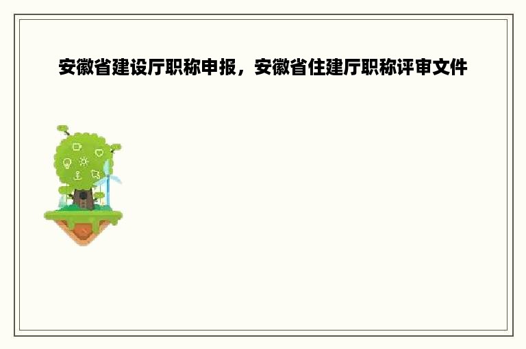 安徽省建设厅职称申报，安徽省住建厅职称评审文件