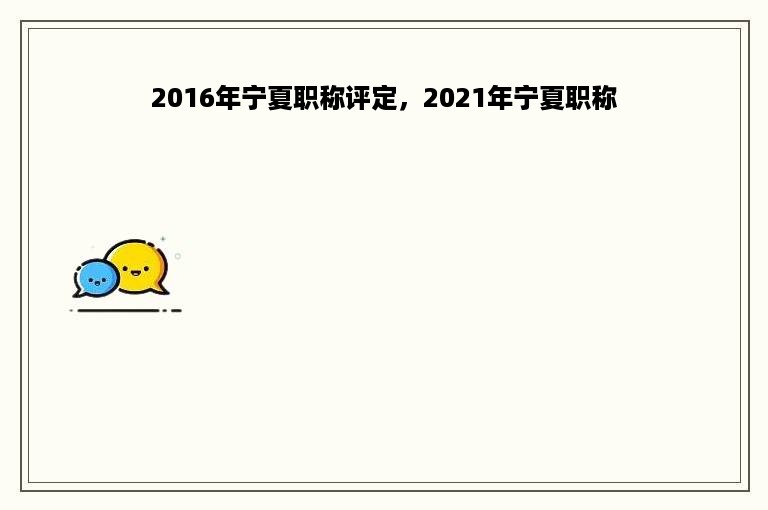 2016年宁夏职称评定，2021年宁夏职称