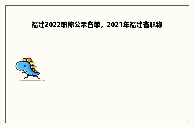 福建2022职称公示名单，2021年福建省职称