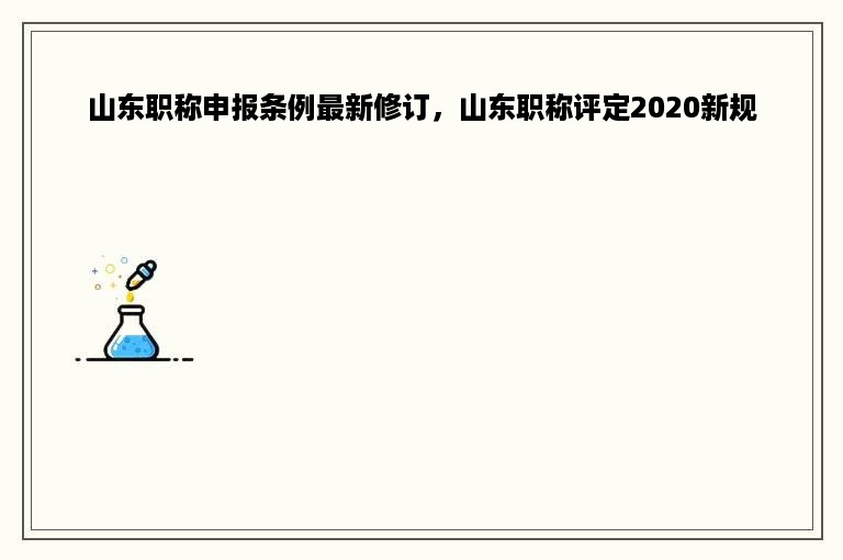 山东职称申报条例最新修订，山东职称评定2020新规