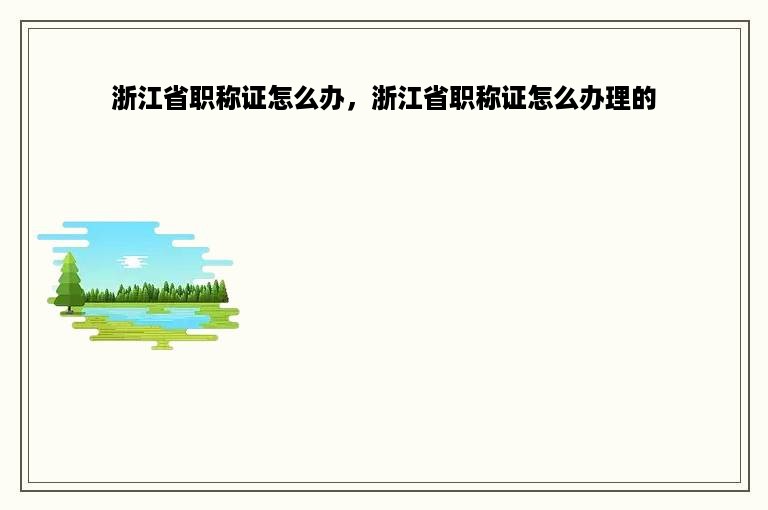 浙江省职称证怎么办，浙江省职称证怎么办理的