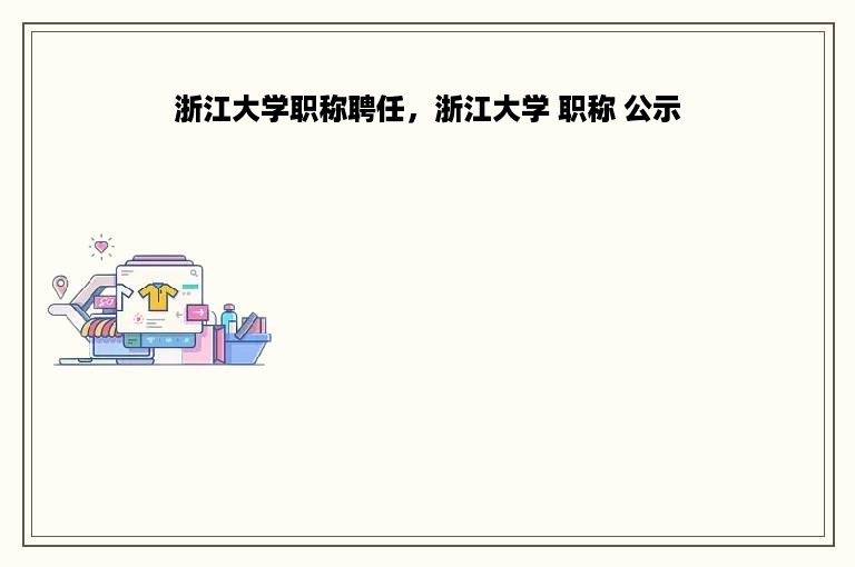 浙江大学职称聘任，浙江大学 职称 公示