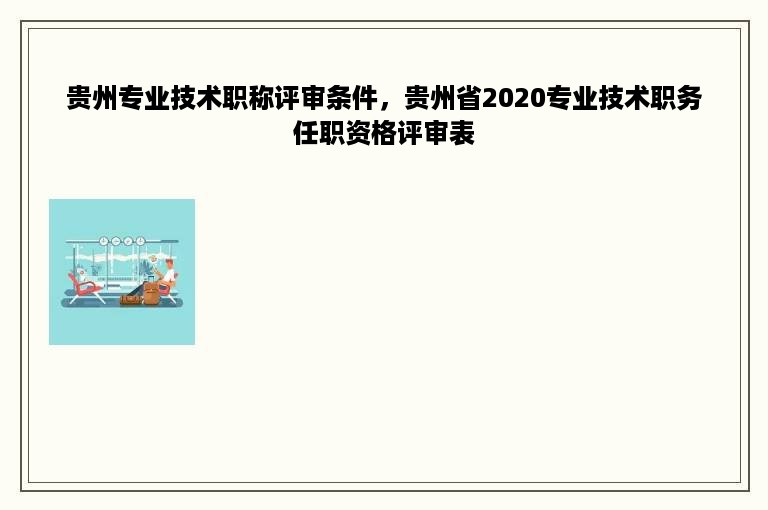 贵州专业技术职称评审条件，贵州省2020专业技术职务任职资格评审表