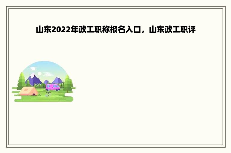 山东2022年政工职称报名入口，山东政工职评