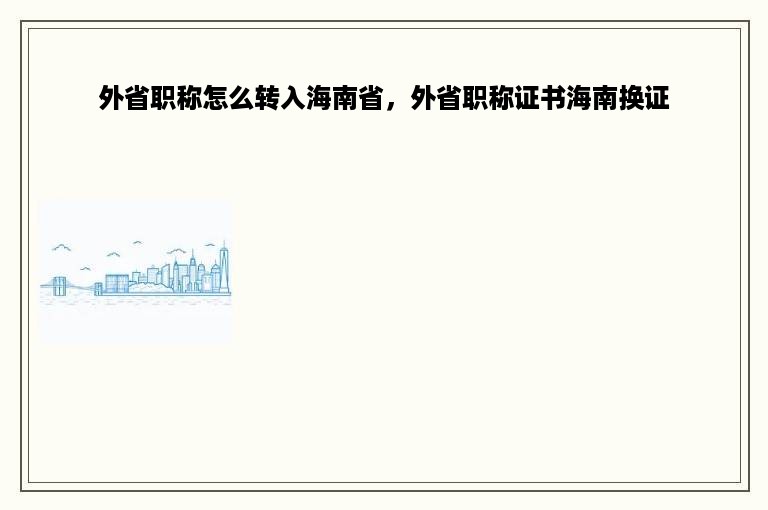 外省职称怎么转入海南省，外省职称证书海南换证