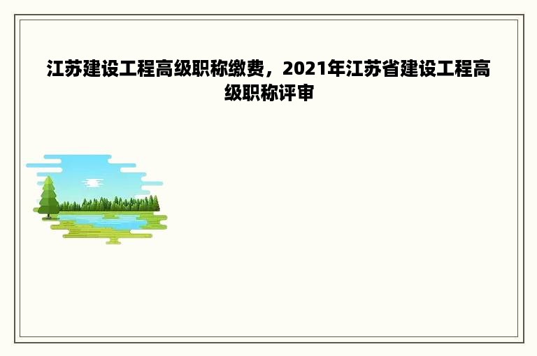 江苏建设工程高级职称缴费，2021年江苏省建设工程高级职称评审