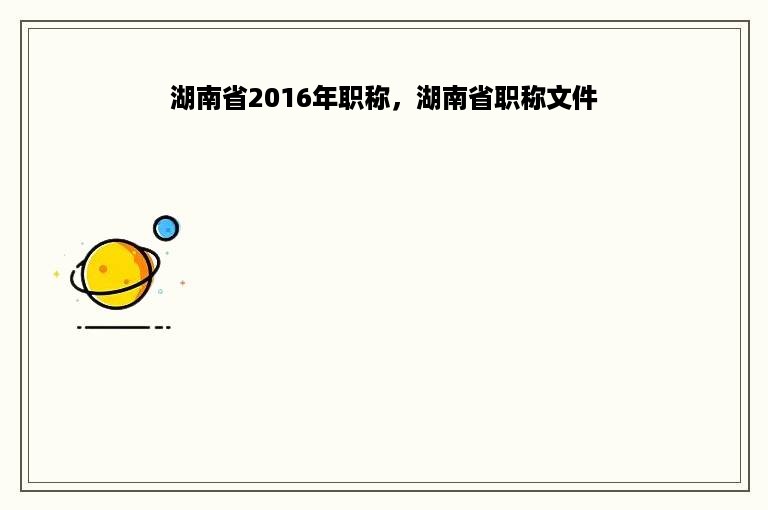 湖南省2016年职称，湖南省职称文件