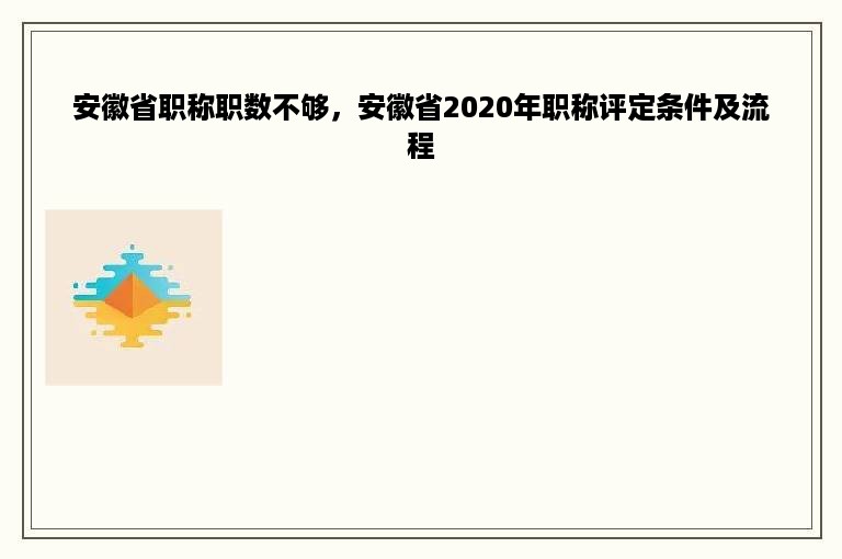 安徽省职称职数不够，安徽省2020年职称评定条件及流程