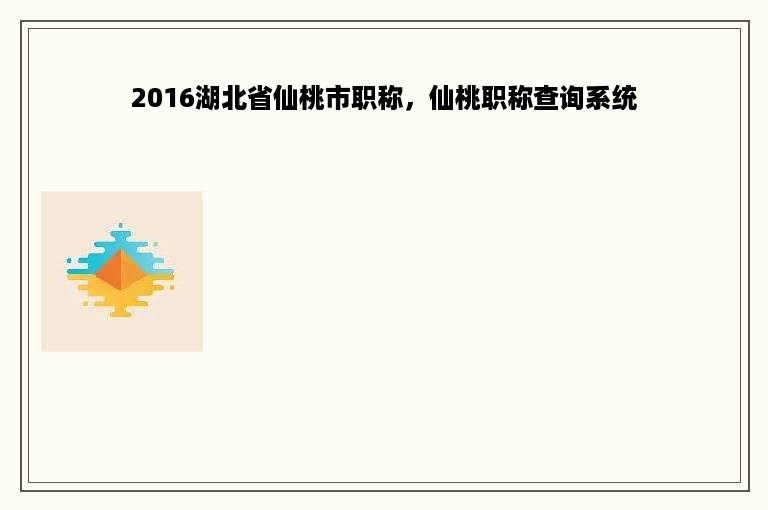 2016湖北省仙桃市职称，仙桃职称查询系统