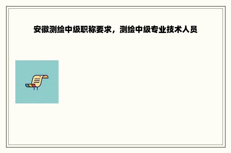 安徽测绘中级职称要求，测绘中级专业技术人员