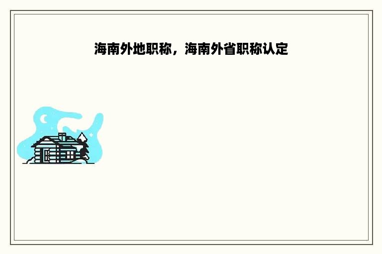 海南外地职称，海南外省职称认定