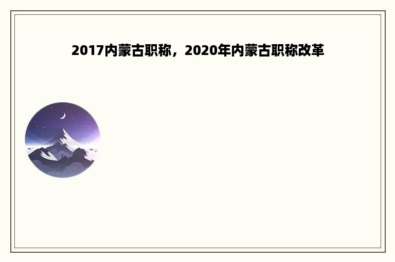 2017内蒙古职称，2020年内蒙古职称改革