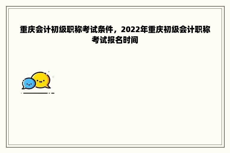 重庆会计初级职称考试条件，2022年重庆初级会计职称考试报名时间