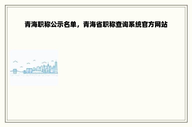 青海职称公示名单，青海省职称查询系统官方网站