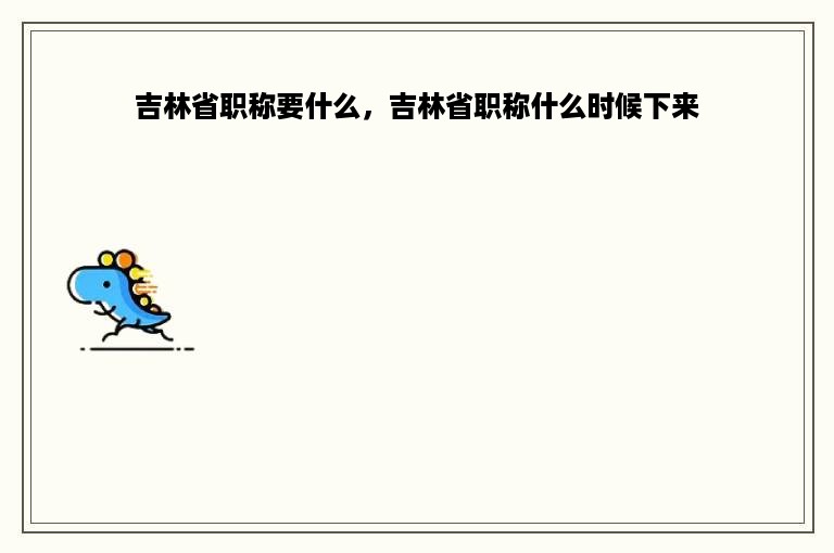 吉林省职称要什么，吉林省职称什么时候下来