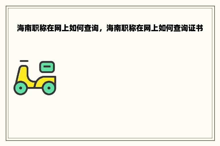 海南职称在网上如何查询，海南职称在网上如何查询证书