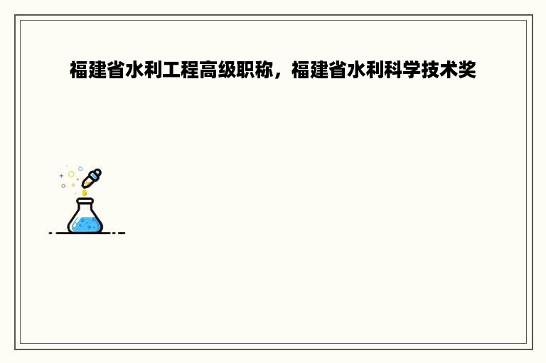 福建省水利工程高级职称，福建省水利科学技术奖