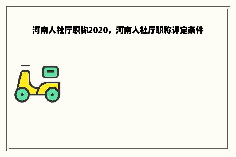 河南人社厅职称2020，河南人社厅职称评定条件