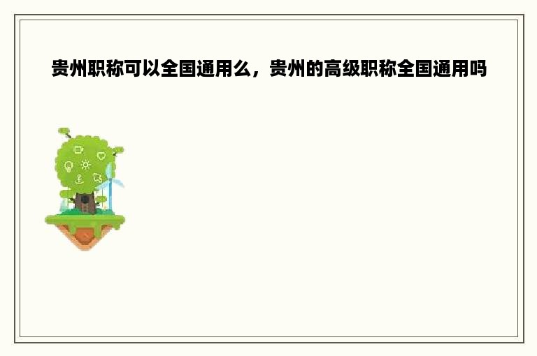 贵州职称可以全国通用么，贵州的高级职称全国通用吗