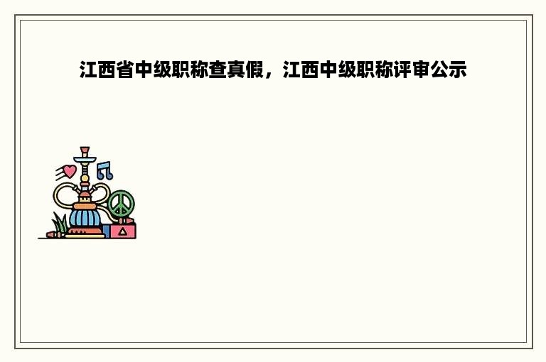 江西省中级职称查真假，江西中级职称评审公示