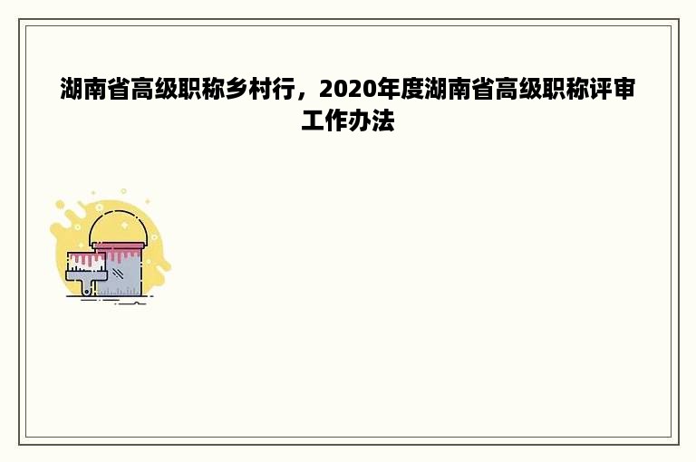 湖南省高级职称乡村行，2020年度湖南省高级职称评审工作办法