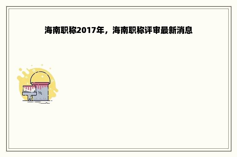 海南职称2017年，海南职称评审最新消息