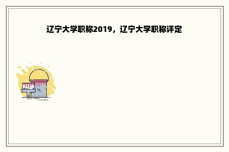 辽宁大学职称2019，辽宁大学职称评定