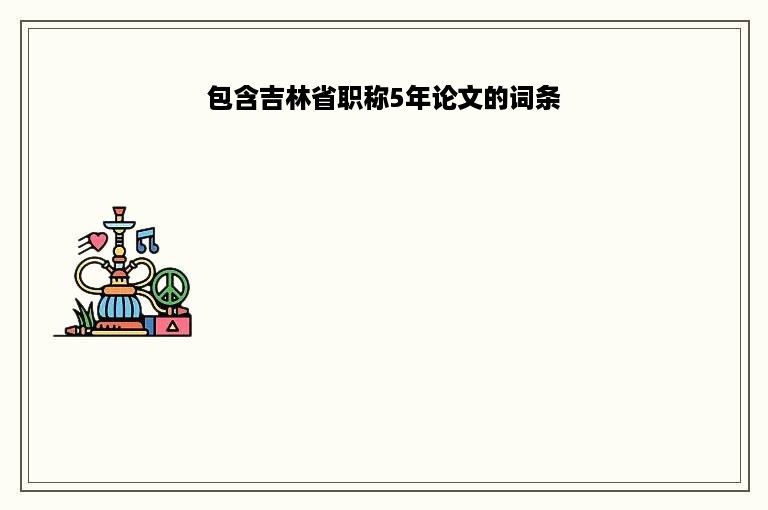 包含吉林省职称5年论文的词条