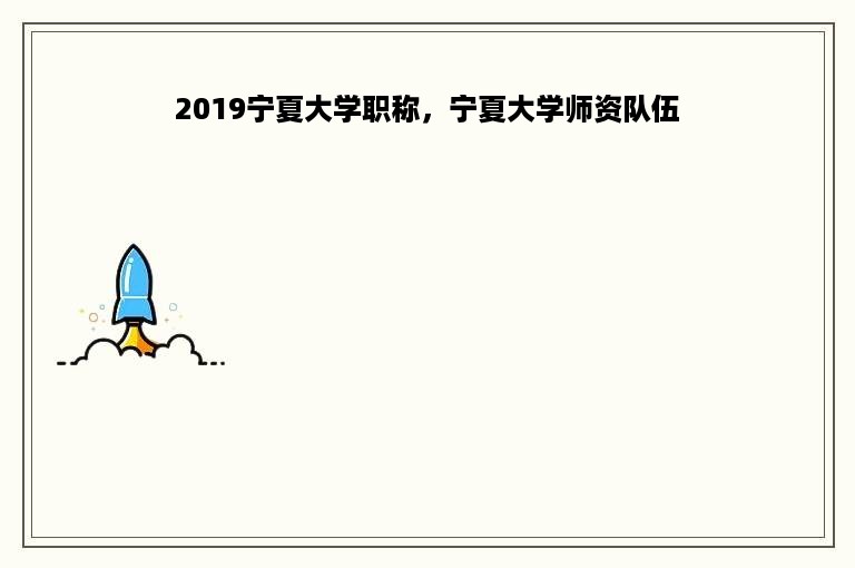 2019宁夏大学职称，宁夏大学师资队伍