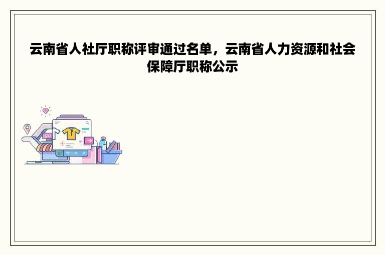 云南省人社厅职称评审通过名单，云南省人力资源和社会保障厅职称公示