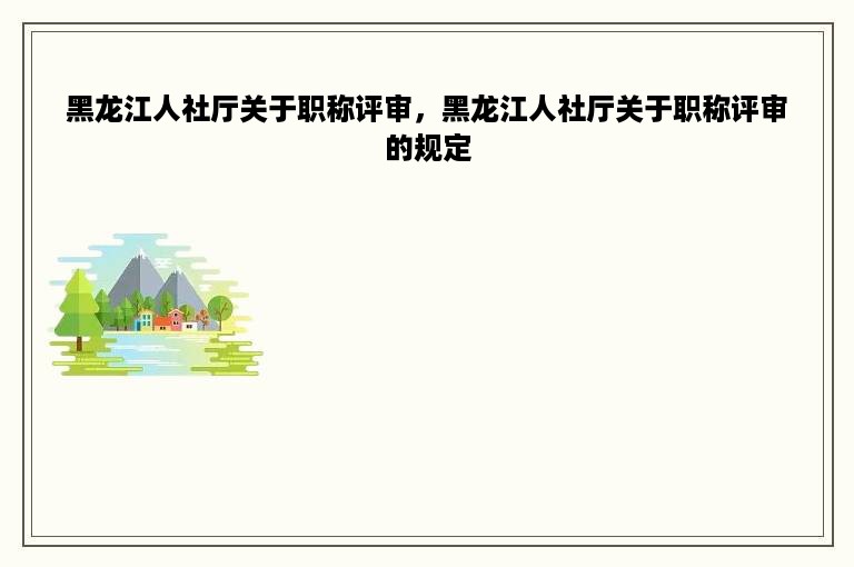 黑龙江人社厅关于职称评审，黑龙江人社厅关于职称评审的规定