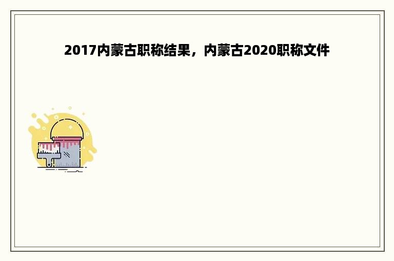 2017内蒙古职称结果，内蒙古2020职称文件