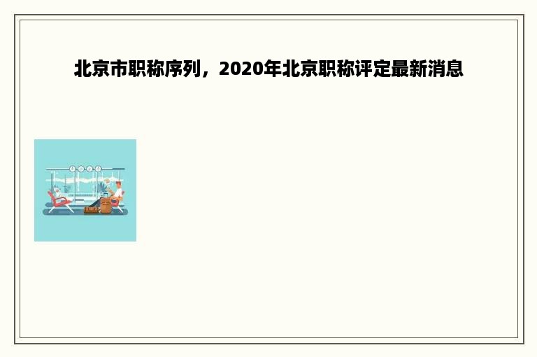 北京市职称序列，2020年北京职称评定最新消息