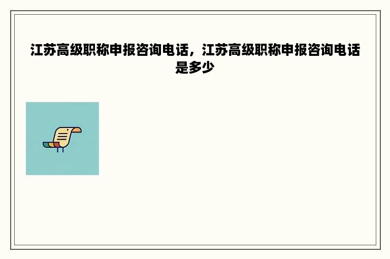 江苏高级职称申报咨询电话，江苏高级职称申报咨询电话是多少