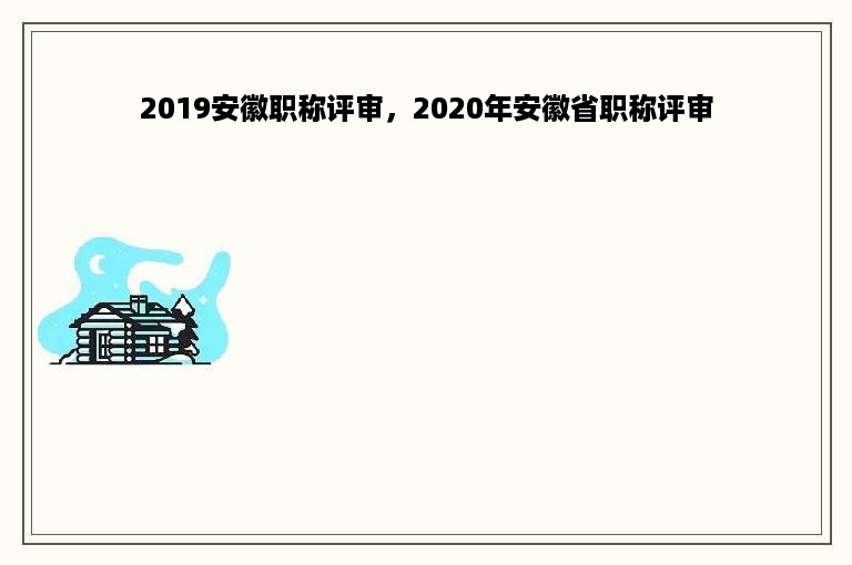 2019安徽职称评审，2020年安徽省职称评审